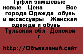 Туфли замшевые, новые › Цена ­ 1 000 - Все города Одежда, обувь и аксессуары » Женская одежда и обувь   . Тульская обл.,Донской г.